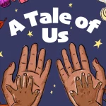 Poster for the theatre show 'A Tale of Us' featuring adult and child hands surrounded by flowers, autumn leaves, seashells, snowflakes and stars on a dark blue background.
